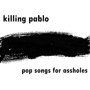 Killing Pablo - Pop Songs for Assholes EP